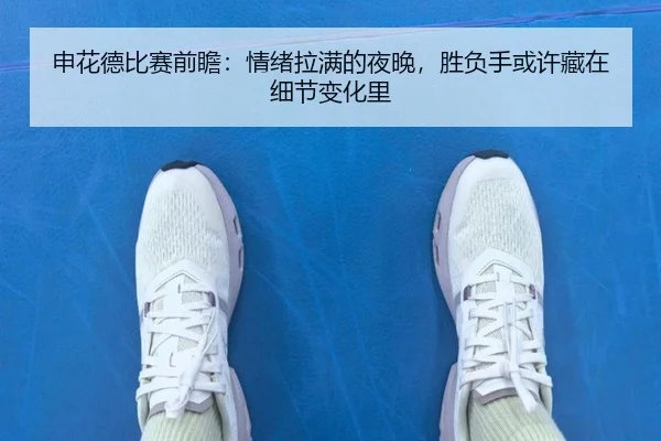申花德比赛前瞻：情绪拉满的夜晚，胜负手或许藏在细节变化里